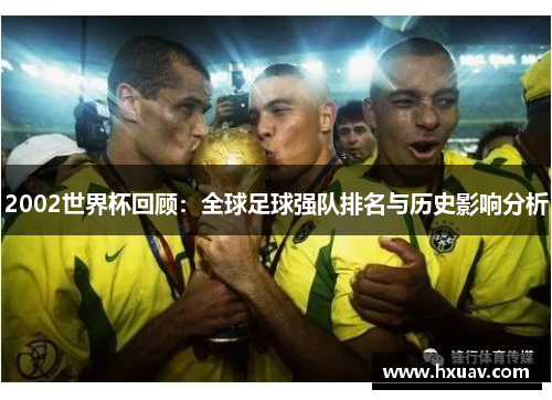 2002世界杯回顾：全球足球强队排名与历史影响分析