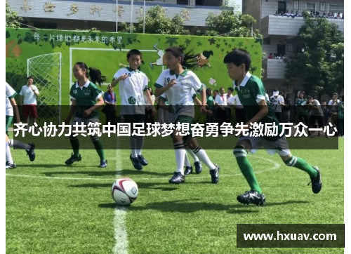 齐心协力共筑中国足球梦想奋勇争先激励万众一心