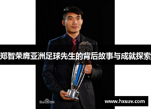 郑智荣膺亚洲足球先生的背后故事与成就探索