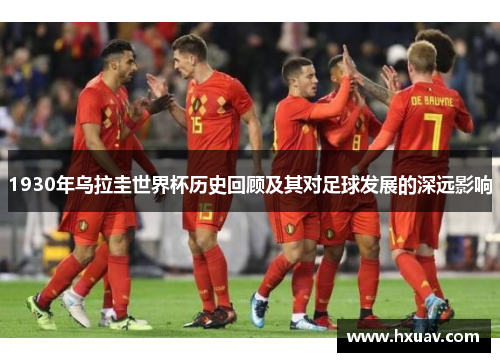 1930年乌拉圭世界杯历史回顾及其对足球发展的深远影响