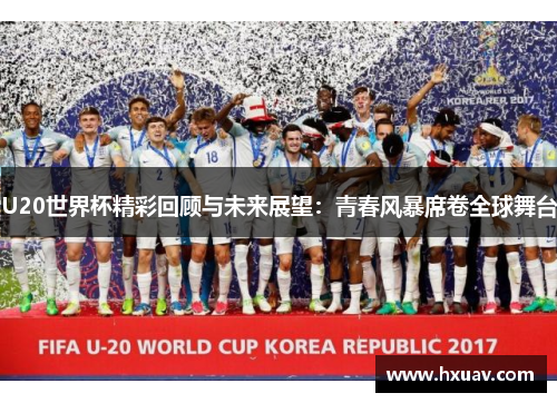 U20世界杯精彩回顾与未来展望：青春风暴席卷全球舞台