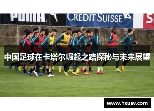 中国足球在卡塔尔崛起之路探秘与未来展望