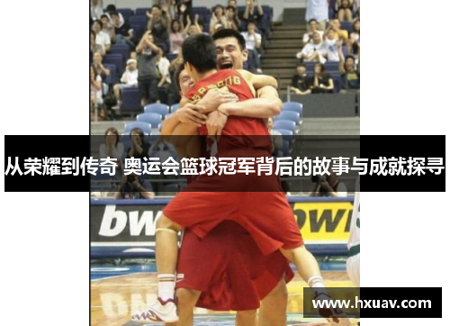 从荣耀到传奇 奥运会篮球冠军背后的故事与成就探寻