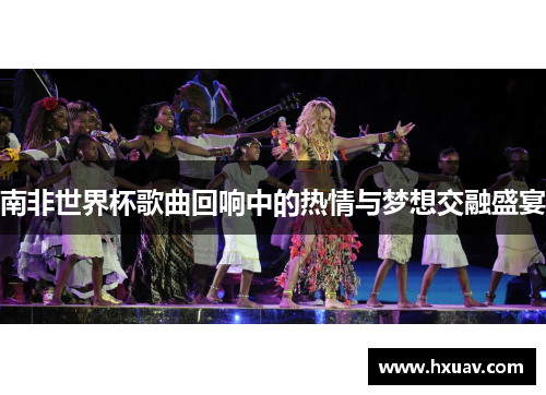 南非世界杯歌曲回响中的热情与梦想交融盛宴