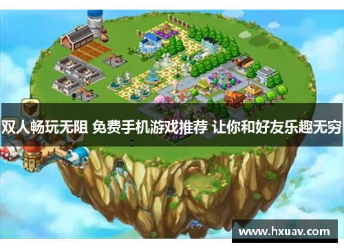 双人畅玩无阻 免费手机游戏推荐 让你和好友乐趣无穷