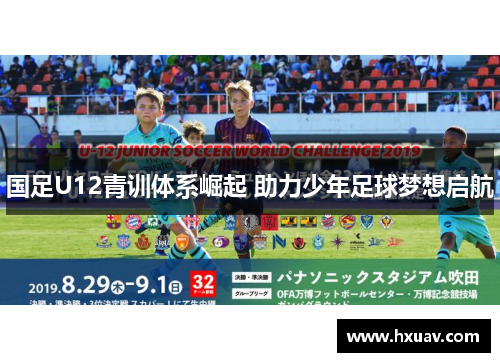 国足U12青训体系崛起 助力少年足球梦想启航