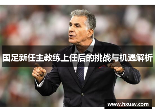 国足新任主教练上任后的挑战与机遇解析
