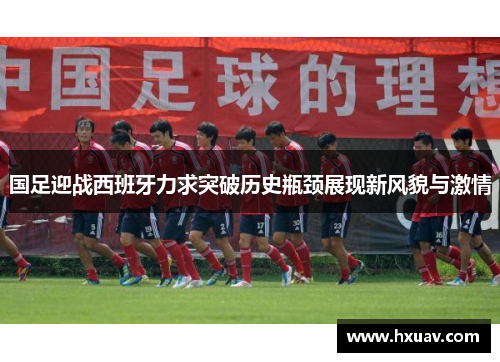 国足迎战西班牙力求突破历史瓶颈展现新风貌与激情