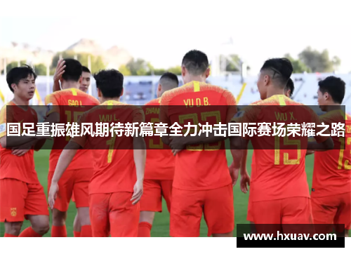 国足重振雄风期待新篇章全力冲击国际赛场荣耀之路