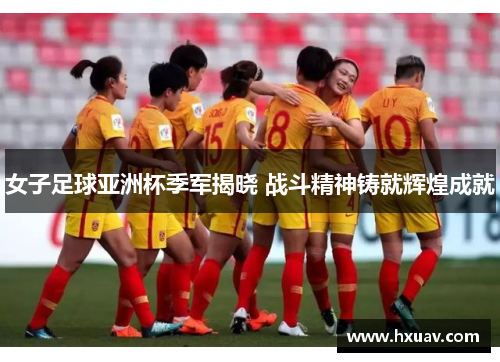 女子足球亚洲杯季军揭晓 战斗精神铸就辉煌成就