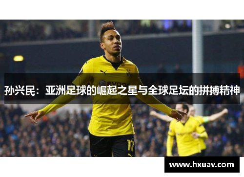 孙兴民：亚洲足球的崛起之星与全球足坛的拼搏精神